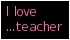 I love...teacher